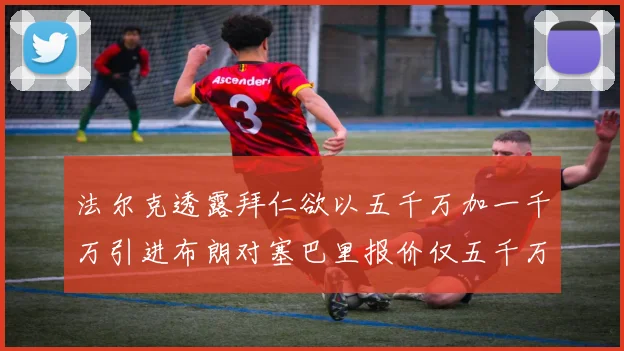 法尔克透露拜仁欲以五千万加一千万引进布朗对塞巴里报价仅五千万