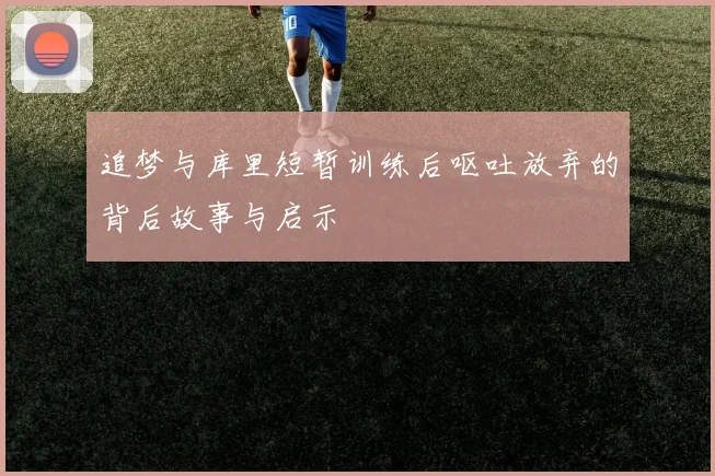 追梦与库里短暂训练后呕吐放弃的背后故事与启示