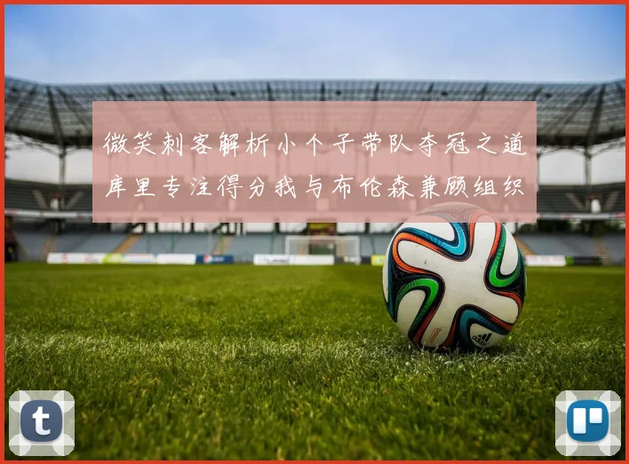 微笑刺客解析小个子带队夺冠之道库里专注得分我与布伦森兼顾组织与得分