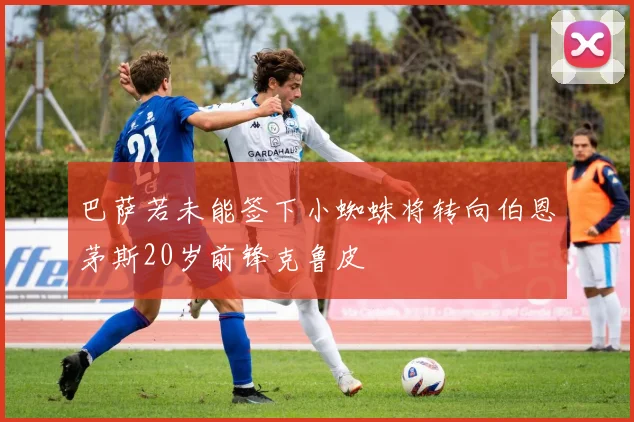巴萨若未能签下小蜘蛛将转向伯恩茅斯20岁前锋克鲁皮