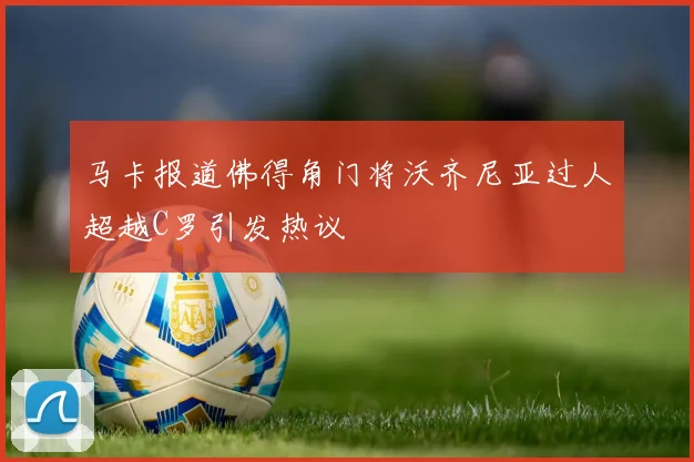马卡报道佛得角门将沃齐尼亚过人超越C罗引发热议