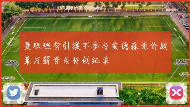 曼联理智引援不参与安德森竞价战莱万薪资或将创纪录